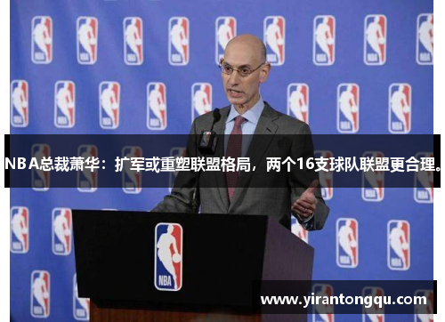 NBA总裁萧华：扩军或重塑联盟格局，两个16支球队联盟更合理。